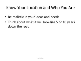 Know Your Location and Who You Are
• Be realistic in your ideas and needs
• Think about what it will look like 5 or 10 years
down the road
#BFKSOAR
 