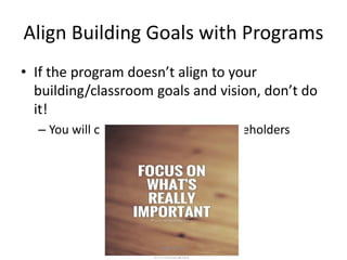 Align Building Goals with Programs
• If the program doesn’t align to your
building/classroom goals and vision, don’t do
it!
– You will only be confusing your stakeholders
#BFKSOAR
 