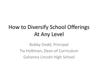 How to Diversify School Offerings
At Any Level
Bobby Dodd, Principal
Tia Holliman, Dean of Curriculum
Gahanna Lincoln High School
 