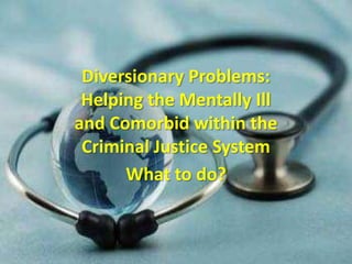 Diversionary Problems: Helping the Mentally Ill and Comorbid within the Criminal Justice System What to do? 