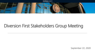 Diversion First Stakeholders Group Meeting
September 22, 2020
 
