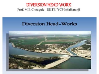 DIVERSION HEAD WORK
Prof. M.B Chougule DKTE’YCP Ichalkaranji
 