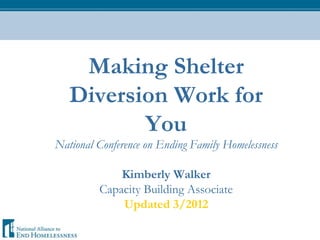 Making Shelter
   Diversion Work for
          You
National Conference on Ending Family Homelessness

             Kimberly Walker
         Capacity Building Associate
             Updated 3/2012
 