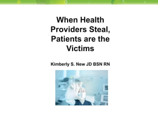 When Health Providers Steal, Patients are the Victims 
Kimberly S. New JD BSN RN  