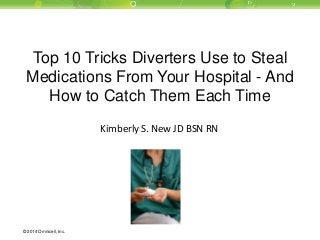 © 2014 Omnicell, Inc. 
Top 10 Tricks Diverters Use to Steal Medications From Your Hospital - And How to Catch Them Each Time 
Kimberly S. New JD BSN RN  