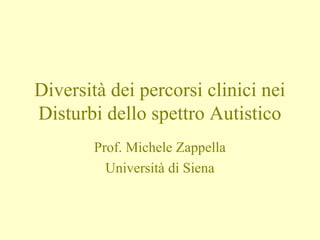 Diversità dei percorsi clinici nei
Disturbi dello spettro Autistico
Prof. Michele Zappella
Università di Siena
 