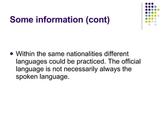 Some information (cont) Within the same nationalities different languages could be practiced. The official language is not necessarily always the spoken language. 