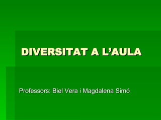 DIVERSITAT A L’AULA Professors: Biel Vera i Magdalena Simó 