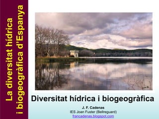 La
diversitat
hídrica
i
biogeogràfica
d’Espanya
Diversitat hídrica i biogeogràfica
J. F. Cadenas
IES Joan Fuster (Bellreguard)
francadenas.blogspot.com
 