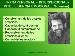 I. INTRAPERSONAL + INTERPERSONAL= INTEL·LIGÈNCIA EMOCIONAL (Goleman) Coneixement de les pròpies emocions - Capacitat de controlar-les. - Capacitat d’automotivar-se Reconeixement de les emocions alienes - Control de les relacions 