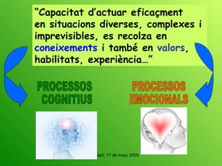 “ Capacitat d’actuar eficaçment  en situacions diverses, complexes i imprevisibles, es recolza en  coneixements  i també en  valors , habilitats, experiència…” PROCESSOS COGNITIUS PROCESSOS EMOCIONALS 