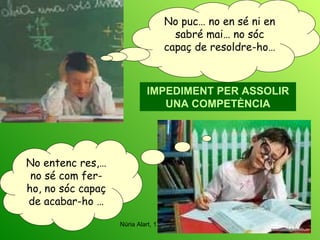 No puc… no en sé ni en sabré mai… no sóc capaç de resoldre-ho… IMPEDIMENT PER ASSOLIR UNA COMPETÈNCIA No entenc res,… no sé com fer-ho, no sóc capaç de acabar-ho … 
