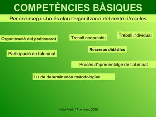 COMPETÈNCIES BÀSIQUES Per aconseguir-ho és clau l'organització del centre i/o aules Organització del professorat Participació de l'alumnat Procés d'aprenentatge de l’alumnat Treball individual Treball cooperatiu Ús de determinades metodologies Recursos didàctics 