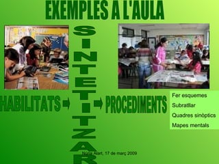 EXEMPLES A L'AULA HABILITATS S I N T E T I T Z A R PROCEDIMENTS Fer esquemes Subratllar Quadres sinòptics Mapes mentals 