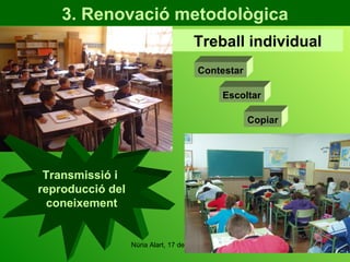 3. Renovació metodològica Treball individual Transmissió i  reproducció del coneixement Contestar Escoltar Copiar 