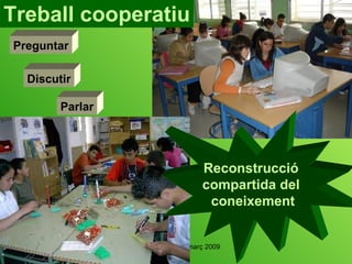 Discutir Treball cooperatiu Preguntar Parlar Reconstrucció  compartida del  coneixement 