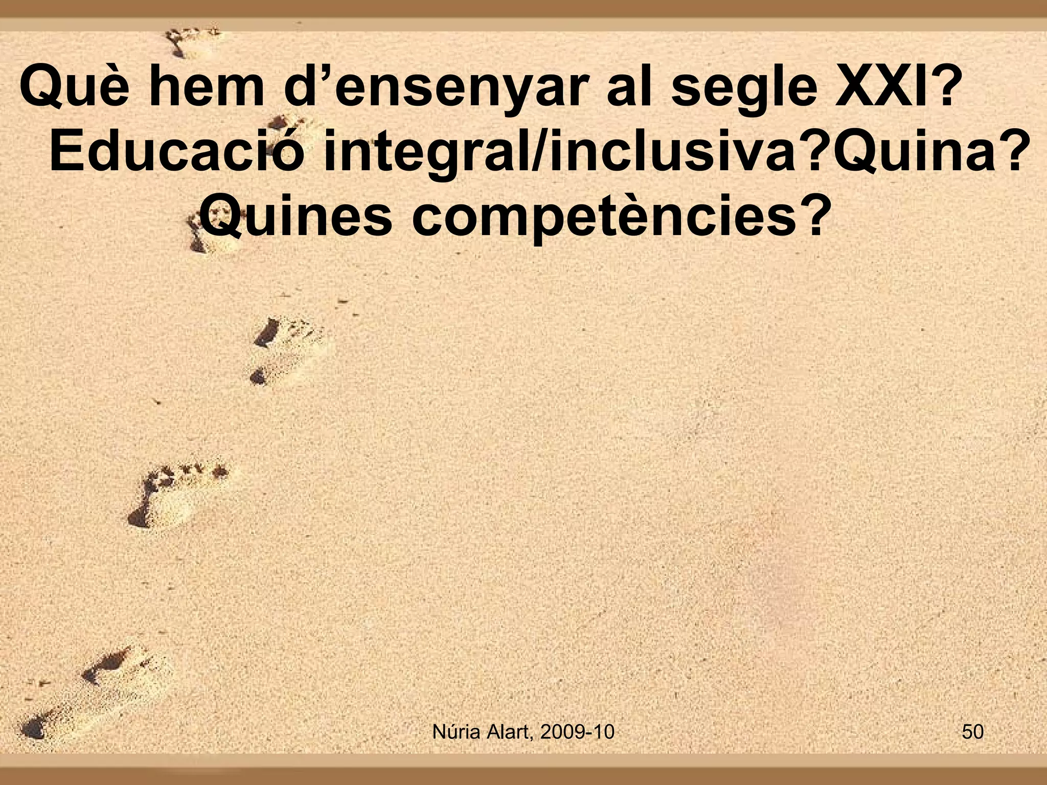 Què hem d’ensenyar al segle XXI?  Educació integral/inclusiva?Quina? Quines competències?  
