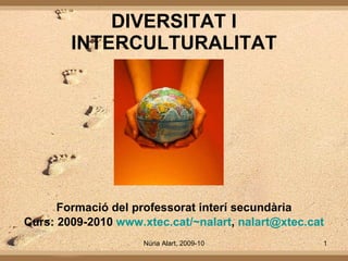 DIVERSITAT I INTERCULTURALITAT Formació del professorat interí secundària Curs: 2009-2010  www.xtec.cat/~nalart ,  [email_address] 
