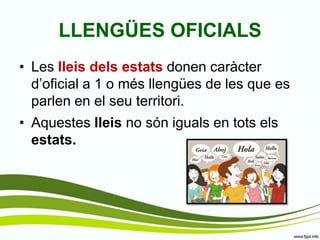 LLENGÜES OFICIALS 
•Les lleis dels estats donen caràcter d’oficial a 1 o més llengües de les que es parlen en el seu territori. 
•Aquestes lleis no són iguals en tots els estats.  