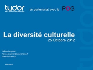 en partenariat avec le   POG



 La diversité culturelle
                                                 25 Octobre 2012

Hélène Langinier
helene.langinier@univ-lorraine.fr
ISAM-IAE Nancy
 