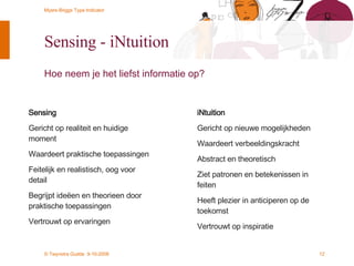 Sensing - iNtuition Hoe neem je het liefst informatie op?   Sensing Gericht op realiteit en huidige moment Waardeert praktische toepassingen Feitelijk en realistisch, oog voor detail  Begrijpt ideëen en theorieen door praktische toepassingen Vertrouwt op ervaringen iNtuition Gericht op nieuwe mogelijkheden Waardeert verbeeldingskracht Abstract en theoretisch Ziet patronen en betekenissen in feiten Heeft plezier in anticiperen op de toekomst Vertrouwt op inspiratie 