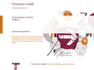 Alle intellectuele eigendomsrechten met betrekking tot deze presentatie berusten bij Twynstra Gudde. Niets uit deze presentatie mag worden verveelvoudigd of openbaar gemaakt zonder schriftelijke toestemming van Twynstra Gudde. Sandra Sluijpers - de Roos [email_address] www.twynstragudde.nl 