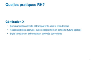Quelles pratiques RH?



Génération X
 • Communication directe et transparente, dès le recrutement
 • Responsabilités accr...