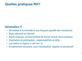 Quelles pratiques RH?




Génération Y
 •   Sensibilité à la diversité et aux langues (qualité des recruteurs)
 •   Style ...