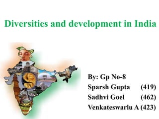 Diversities and development in India
By: Gp No-8
Sparsh Gupta (419)
Sadhvi Goel (462)
Venkateswarlu A (423)
 