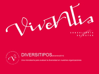 DIVERSITIPOS[diciembre2014]
Una microteoría para evaluar la diversidad en nuestras organizaciones
 
