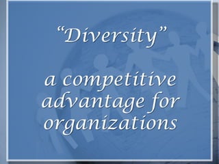 “Diversity”a competitive advantage for organizations 