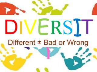 DIVERSITY Different ≠ Bad or Wrong 