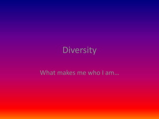 Diversity What makes me who I am… 