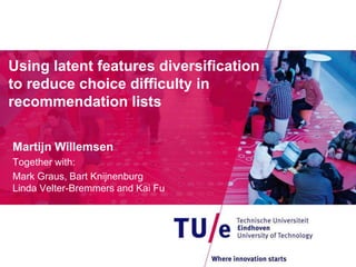 Using latent features diversification
to reduce choice difficulty in
recommendation lists

Martijn Willemsen
Together with:
Mark Graus, Bart Knijnenburg
Linda Velter-Bremmers and Kai Fu
 