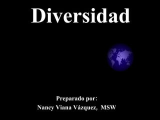 Diversidad Preparado por: Nancy Viana Vázquez,  MSW 