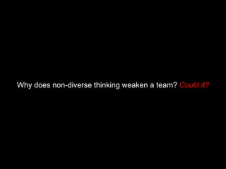 Why does non-diverse thinking weaken a team?  Could it? 