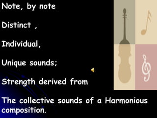 Note, by note  Distinct , Individual,  Unique sounds; Strength derived from  The collective sounds of a Harmonious composition . 