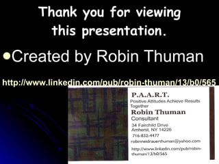 Thank you for viewing this presentation. Created by Robin Thuman http://www.linkedin.com/pub/robin-thuman/13/b0/565 