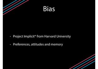 Bias
• Project Implicit® from Harvard University
• Preferences, attitudes and memory
 