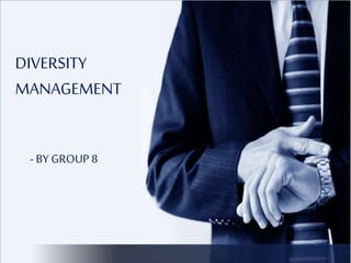 DIVERSITY 
MANAGEMENT 
- BY GROUP 8 
 
