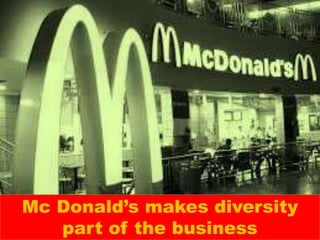 Mc Donald’s makes diversity 
part of the business 
 