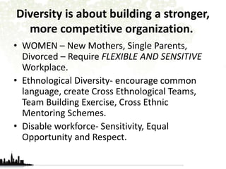 STEPS TO PROMOTE DIVERSITY IN 
WORPLACE 
• Make it part of company policy and a core value 
that discrimination is not tol...