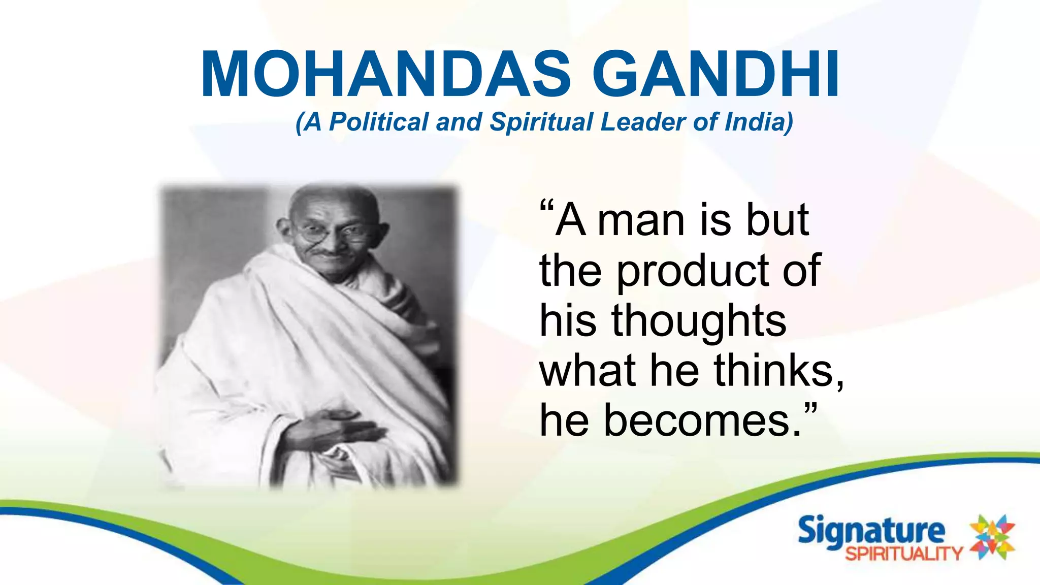MOHANDAS GANDHI
“A man is but
the product of
his thoughts
what he thinks,
he becomes.”
(A Political and Spiritual Leader of India)
 
