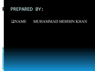 PREPARED BY:
NAME MUHAMMAD MOHSIN KHAN
 