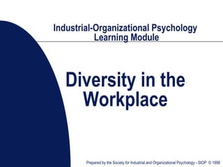 Prepared by the Society for Industrial and Organizational Psychology - SIOP © 1998
Industrial-Organizational Psychology
Learning Module
Diversity in the
Workplace
 