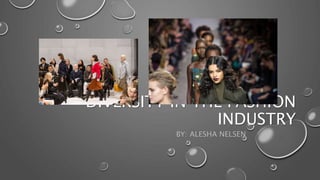 DIVERSITY IN THE FASHION
INDUSTRY
BY: ALESHA NELSEN
 