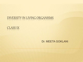 DIVERSITY IN LIVING ORGANISMS
CLASS IX
Dr. MEETA GOKLANI
 