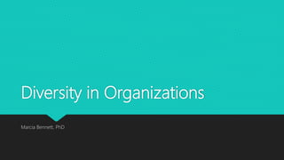 Diversity in Organizations
Marcia Bennett, PhD
 