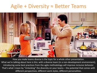 Agile + Diversity ≈ Better Teams
How you make teams diverse is the topic for a whole other presentation.
What we’re talkin...