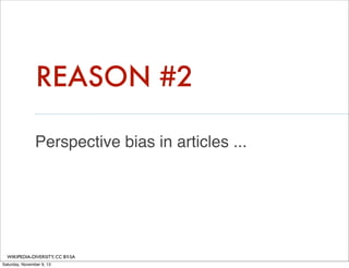 REASON #2
Perspective bias in articles ...

WIKIPEDIA-DIVERSITY, CC BY-SA
Saturday, November 9, 13

 